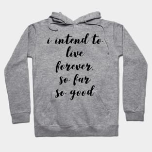 I intend to live forever. so far so good Hoodie